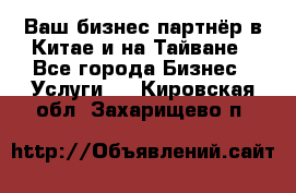 Ваш бизнес-партнёр в Китае и на Тайване - Все города Бизнес » Услуги   . Кировская обл.,Захарищево п.